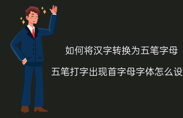 如何将汉字转换为五笔字母 五笔打字出现首字母字体怎么设置？